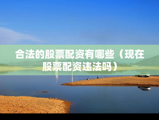 合法的股票配资有哪些（现在股票配资违法吗）