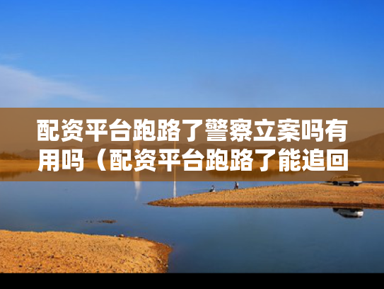 配资平台跑路了警察立案吗有用吗（配资平台跑路了能追回吗）
