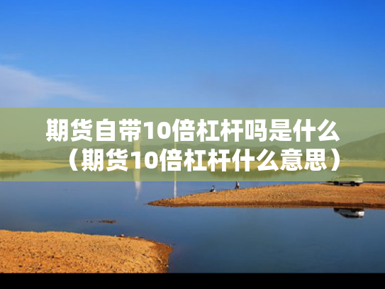 期货自带10倍杠杆吗是什么（期货10倍杠杆什么意思）