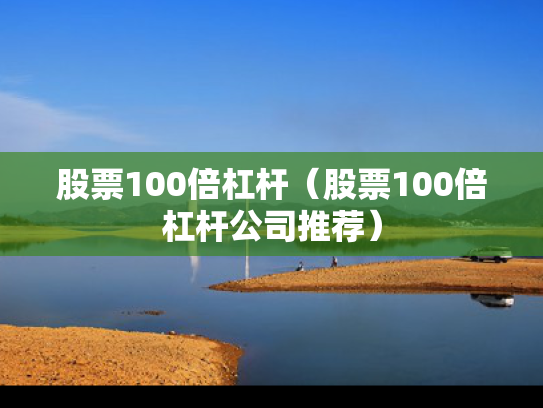 股票100倍杠杆（股票100倍杠杆公司推荐）