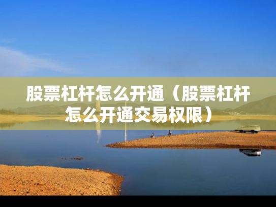 股票杠杆怎么开通（股票杠杆怎么开通交易权限）