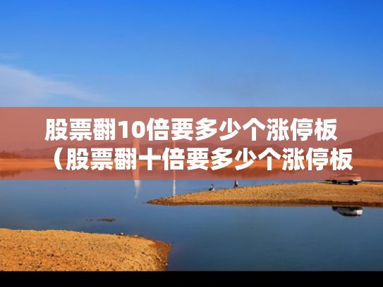股票翻10倍要多少个涨停板（股票翻十倍要多少个涨停板）