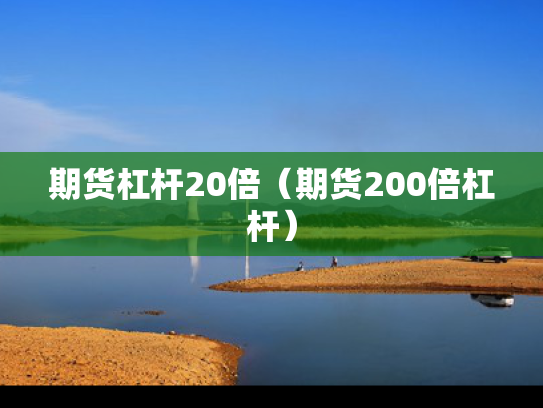 期货杠杆20倍（期货200倍杠杆）
