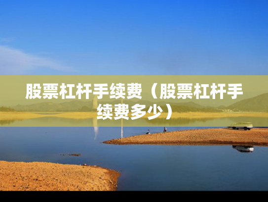 股票杠杆手续费（股票杠杆手续费多少）