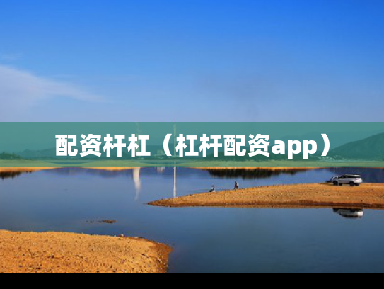 配资杆杠（杠杆配资app）