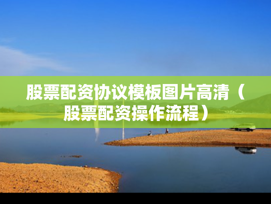 股票配资协议模板图片高清（股票配资操作流程）