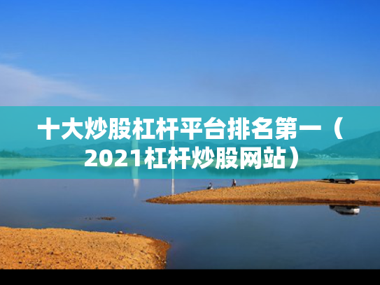 十大炒股杠杆平台排名第一（2021杠杆炒股网站）