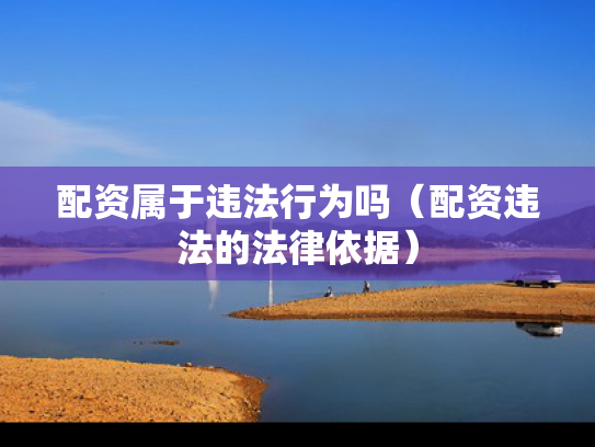 配资属于违法行为吗（配资违法的法律依据）
