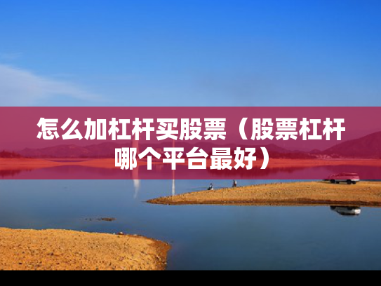 怎么加杠杆买股票（股票杠杆哪个平台最好）