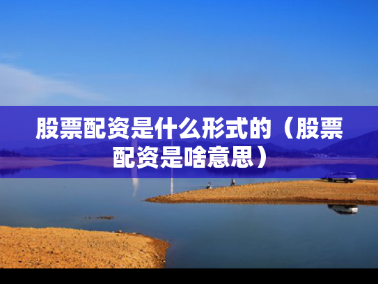 股票配资是什么形式的（股票配资是啥意思）
