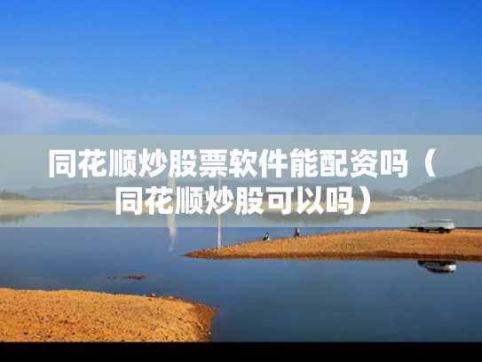 同花顺炒股票软件能配资吗（同花顺炒股可以吗）