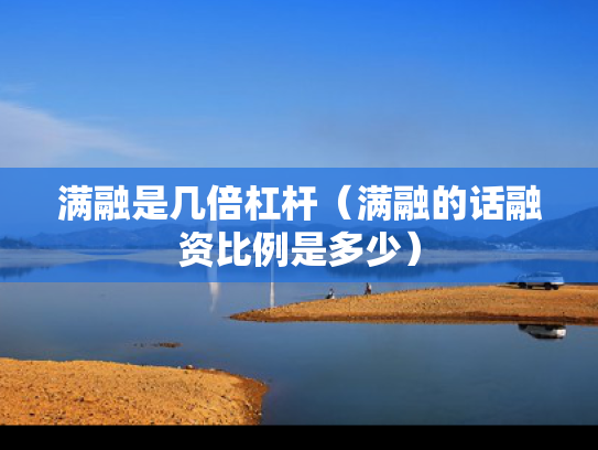 满融是几倍杠杆（满融的话融资比例是多少）