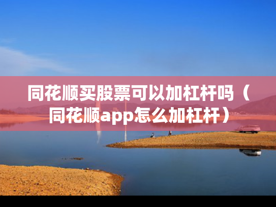同花顺买股票可以加杠杆吗（同花顺app怎么加杠杆）