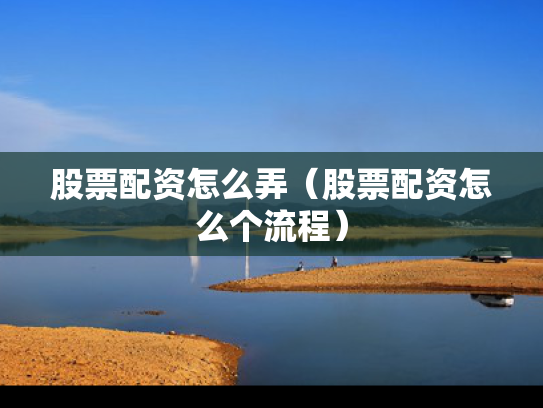 股票配资怎么弄（股票配资怎么个流程）