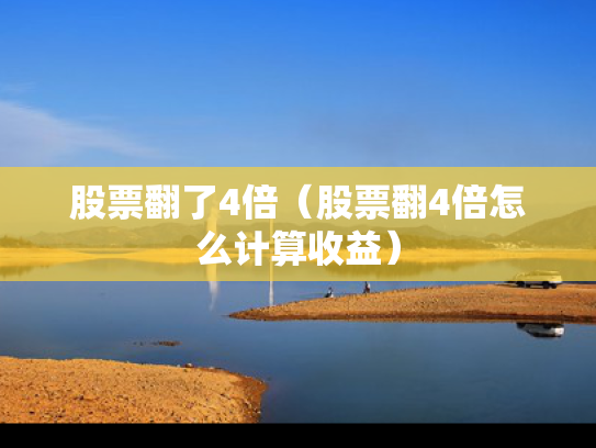 股票翻了4倍（股票翻4倍怎么计算收益）