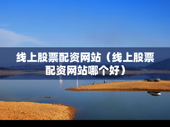 线上股票配资网站（线上股票配资网站哪个好）