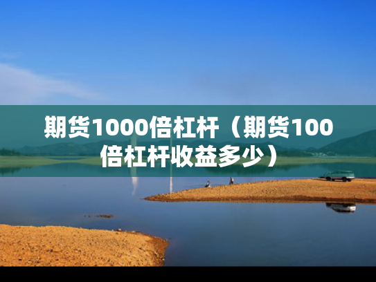 期货1000倍杠杆（期货100倍杠杆收益多少）