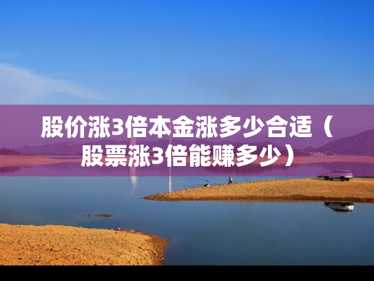 股价涨3倍本金涨多少合适（股票涨3倍能赚多少）