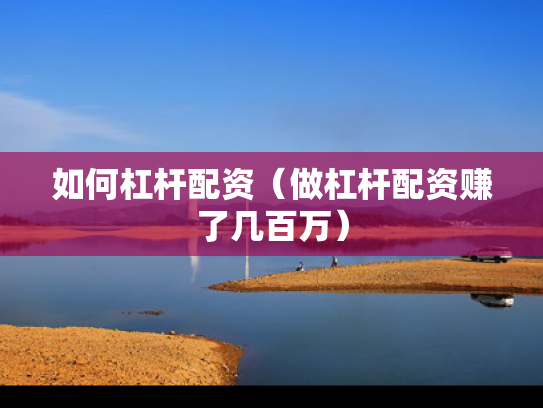 如何杠杆配资（做杠杆配资赚了几百万）