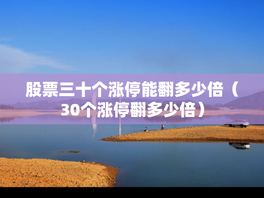 股票三十个涨停能翻多少倍（30个涨停翻多少倍）