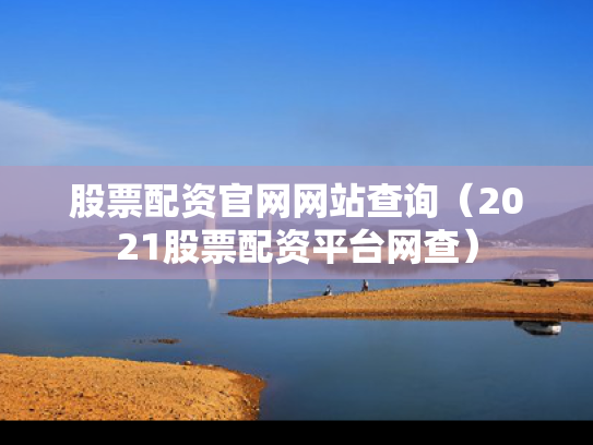 股票配资官网网站查询（2021股票配资平台网查）