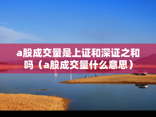 a股成交量是上证和深证之和吗（a股成交量什么意思）