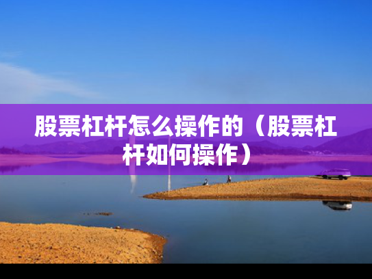 股票杠杆怎么操作的（股票杠杆如何操作）