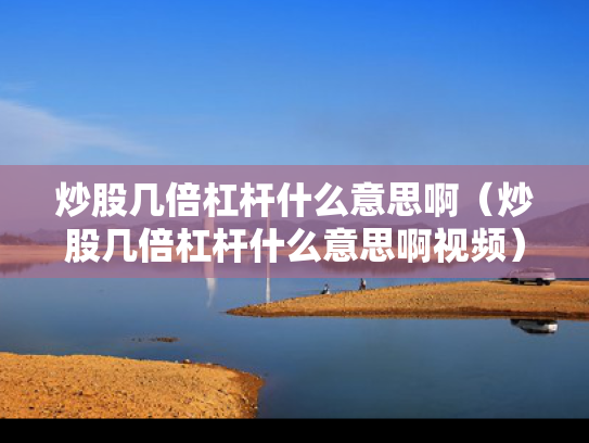 炒股几倍杠杆什么意思啊（炒股几倍杠杆什么意思啊视频）