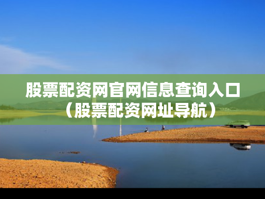 股票配资网官网信息查询入口（股票配资网址导航）