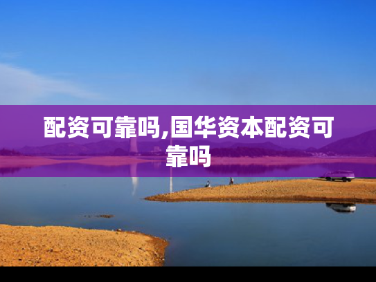 配资可靠吗,国华资本配资可靠吗