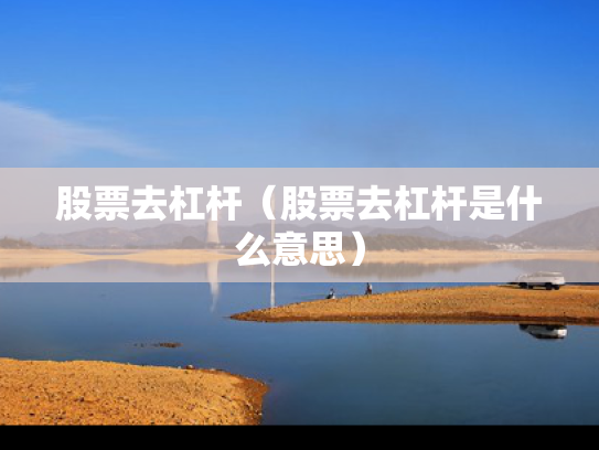 股票去杠杆（股票去杠杆是什么意思）