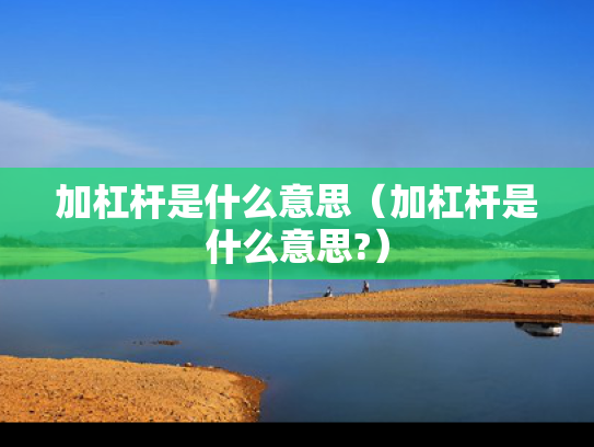 加杠杆是什么意思（加杠杆是什么意思?）