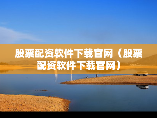股票配资软件下载官网（股票配资软件下载官网）