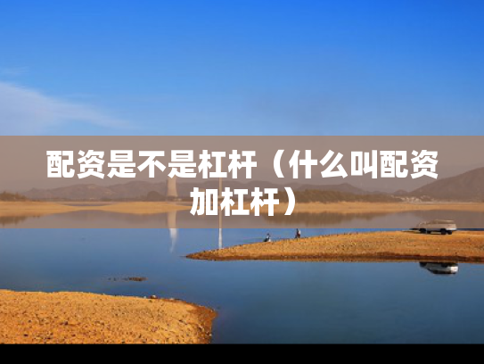 配资是不是杠杆（什么叫配资加杠杆）