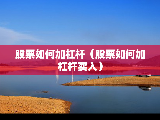 股票如何加杠杆（股票如何加杠杆买入）