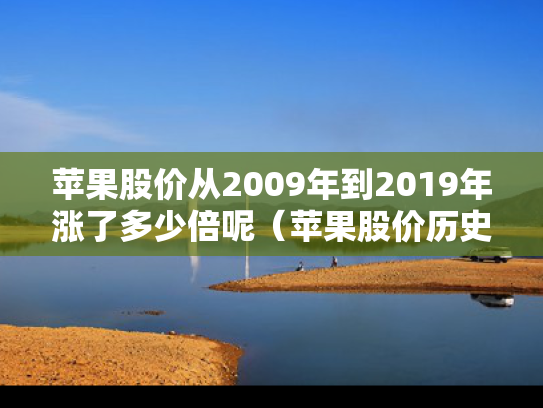 苹果股价从2009年到2019年涨了多少倍呢（苹果股价历史）