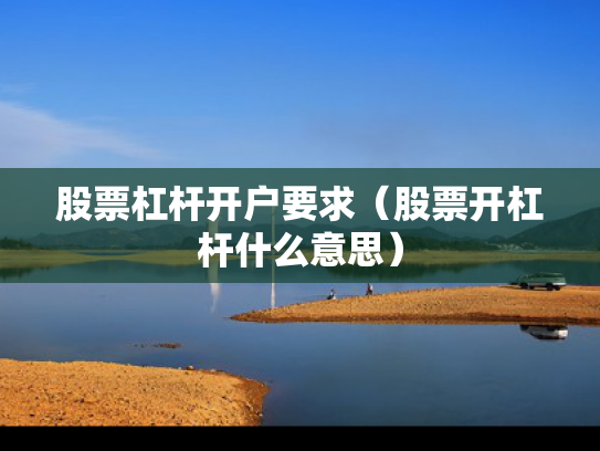股票杠杆开户要求（股票开杠杆什么意思）