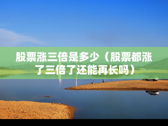 股票涨三倍是多少（股票都涨了三倍了还能再长吗）