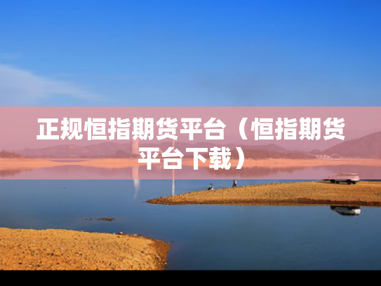正规恒指期货平台（恒指期货平台下载）