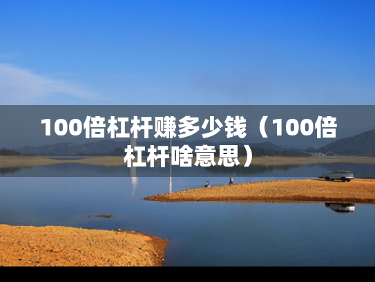 100倍杠杆赚多少钱（100倍杠杆啥意思）
