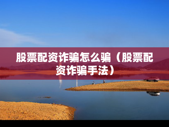 股票配资诈骗怎么骗（股票配资诈骗手法）