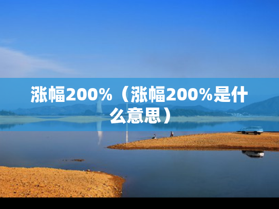 涨幅200%（涨幅200%是什么意思）