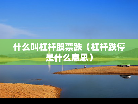 什么叫杠杆股票跌（杠杆跌停是什么意思）