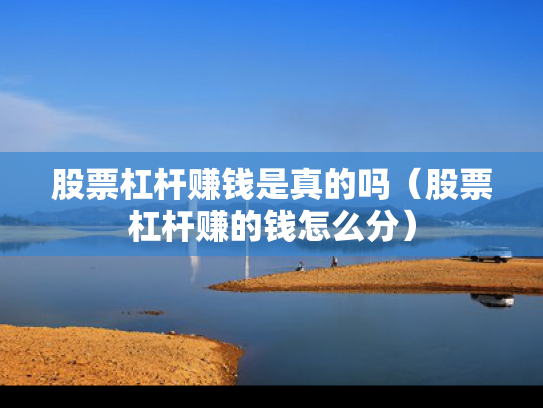 股票杠杆赚钱是真的吗（股票杠杆赚的钱怎么分）