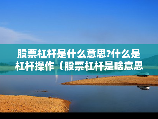 股票杠杆是什么意思?什么是杠杆操作（股票杠杆是啥意思）
