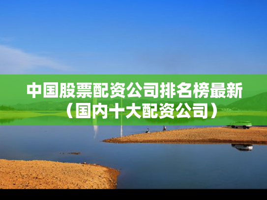 中国股票配资公司排名榜最新（国内十大配资公司）