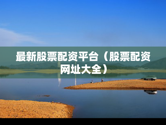 最新股票配资平台（股票配资网址大全）
