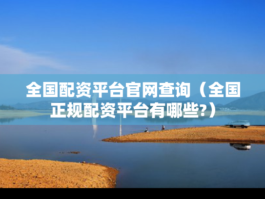 全国配资平台官网查询（全国正规配资平台有哪些?）