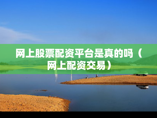 网上股票配资平台是真的吗（网上配资交易）