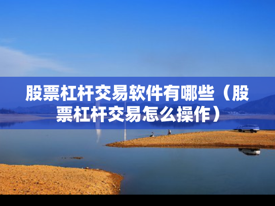 股票杠杆交易软件有哪些（股票杠杆交易怎么操作）